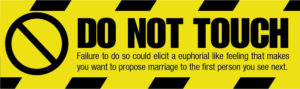 Graphic of a Do Not Touch Sign that reads "DO NOT TOUCH Failure to do so could elicit a euphoria like feeling that makes you want to propose marriage to the first person you see next.